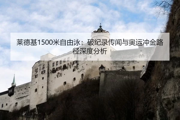 莱德基1500米自由泳：破纪录传闻与奥运冲金路径深度分析